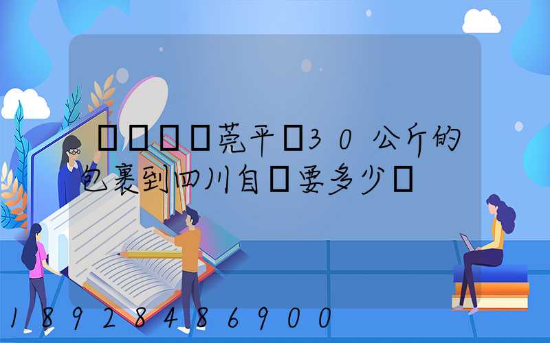 從廣東東莞平郵30公斤的包裹到四川自貢要多少錢