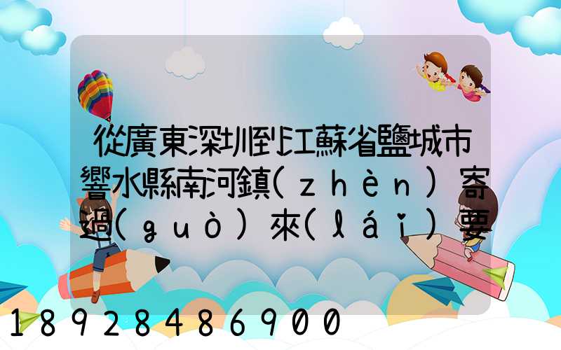 從廣東深圳到江蘇省鹽城市響水縣南河鎮(zhèn)寄過(guò)來(lái)要多少錢(qián)