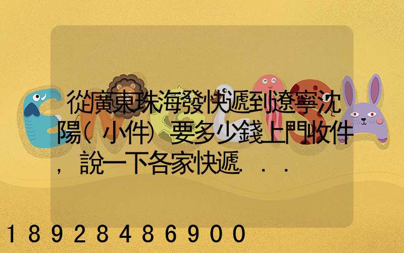 從廣東珠海發快遞到遼寧沈陽(小件)要多少錢上門收件,說一下各家快遞...