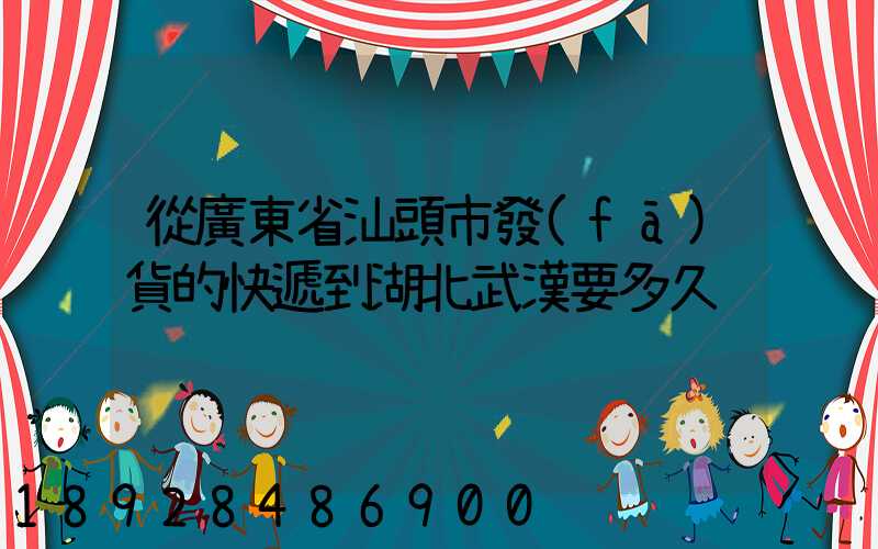 從廣東省汕頭市發(fā)貨的快遞到湖北武漢要多久