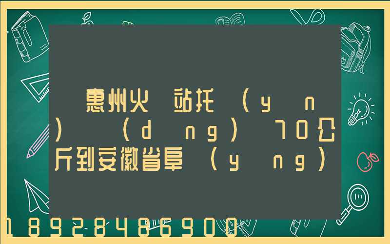 從惠州火車站托運(yùn)電動(dòng)車70公斤到安徽省阜陽(yáng)火車站多少錢