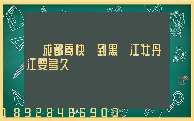 從成都寄快遞到黑龍江牡丹江要多久