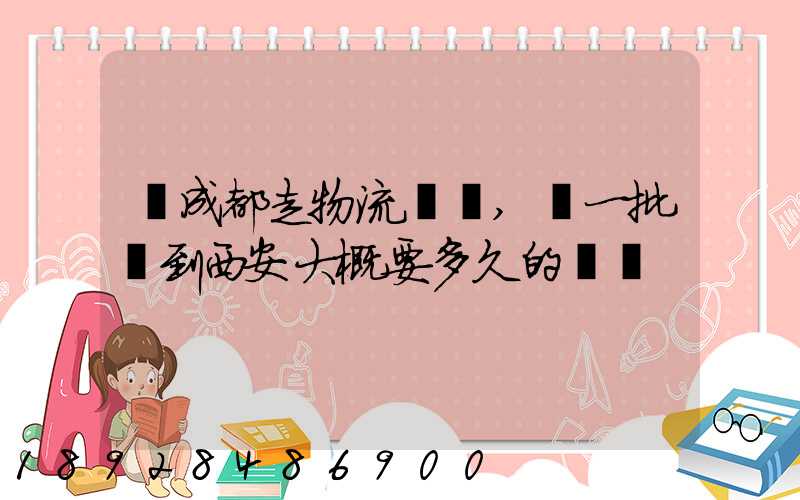 從成都走物流運輸,運一批貨到西安大概要多久的時間