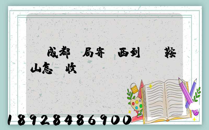 從成都郵局寄東西到遼寧鞍山怎樣收費(fèi)