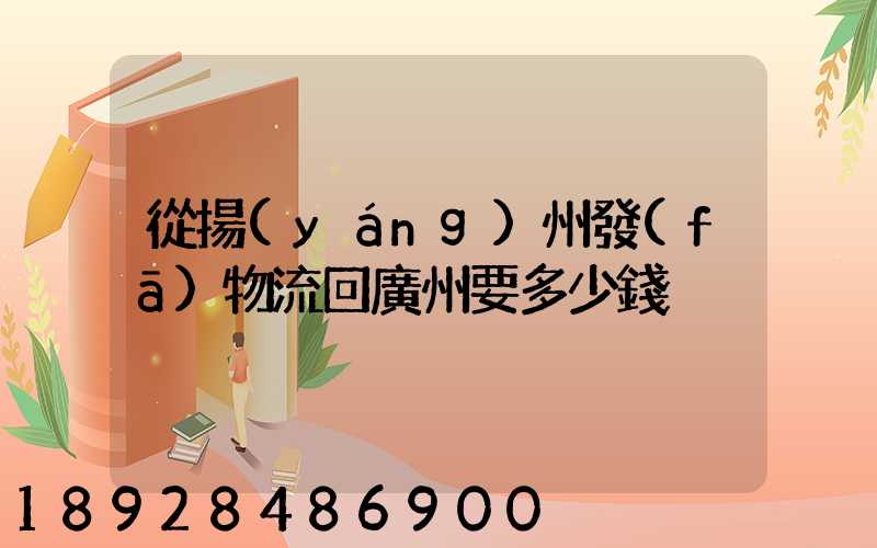 從揚(yáng)州發(fā)物流回廣州要多少錢