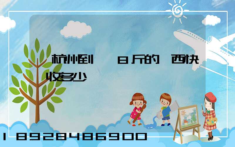 從杭州到煙臺8斤的東西快遞收多少錢