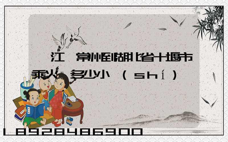 從江蘇常州到湖北省十堰市乘火車多少小時(shí)