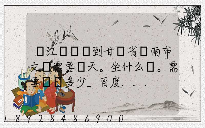 從江蘇無錫到甘肅省隴南市文縣需要幾天。坐什么車。需要車費多少_百度...