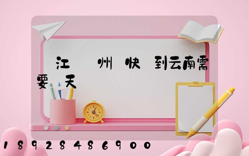 從江蘇蘇州發快遞到云南需要幾天