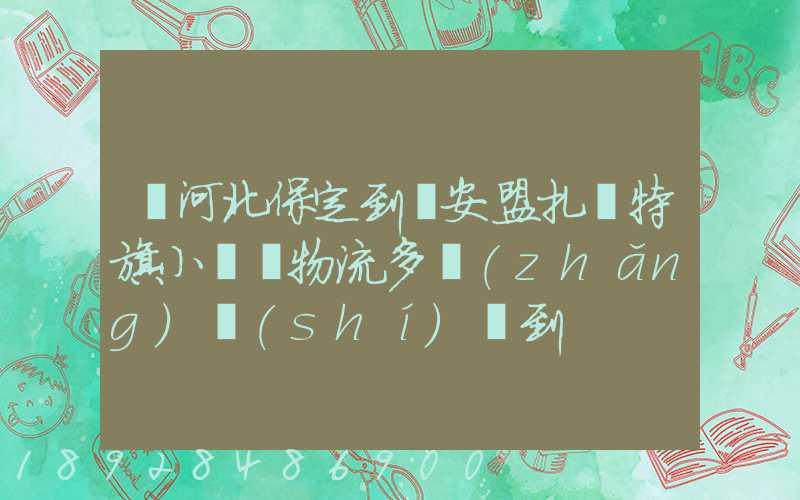 從河北保定到興安盟扎賚特旗小較車物流多長(zhǎng)時(shí)間到