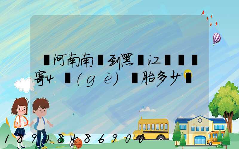 從河南南陽到黑龍江鶴崗郵寄4個(gè)輪胎多少錢