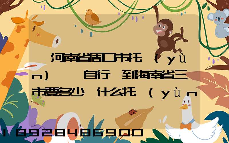 從河南省周口市托運(yùn)一輛自行車到海南省三亞市要多少錢什么托運(yùn)公司好...
