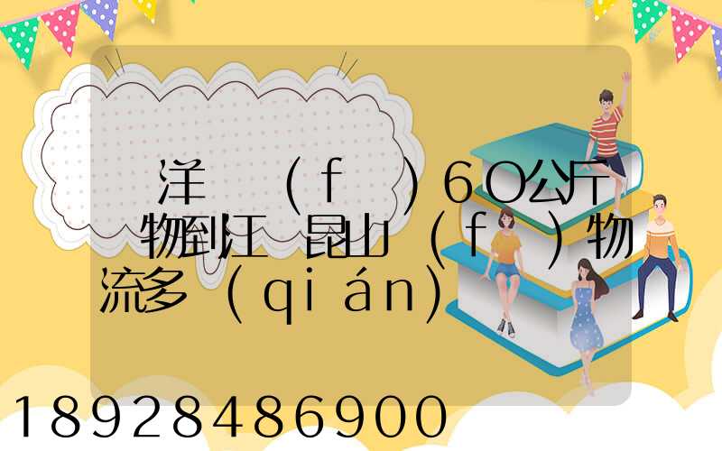 從洋縣發(fā)6O公斤貨物到江蘇昆山發(fā)物流多錢(qián)