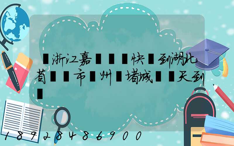 從浙江嘉興韻達快遞到湖北省黃岡市黃州區堵城鎮幾天到達