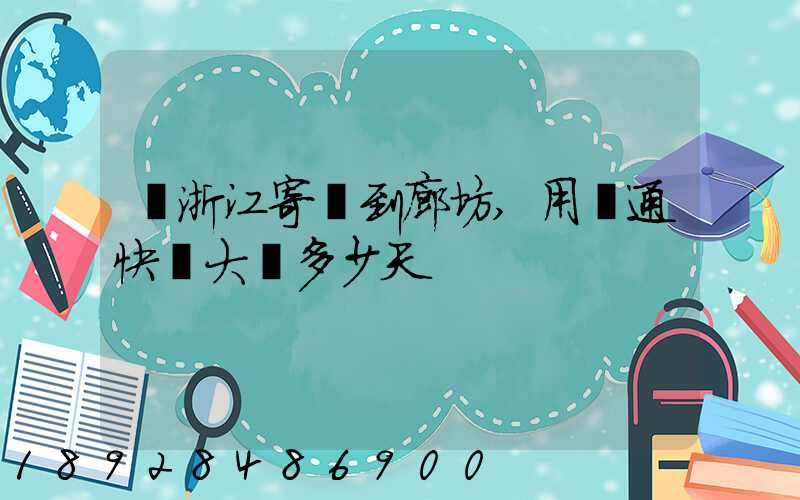 從浙江寄貨到廊坊,用圓通快遞大約多少天