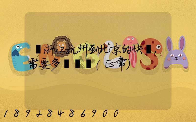 從浙江杭州到北京的快遞,需要多長時間(正常)