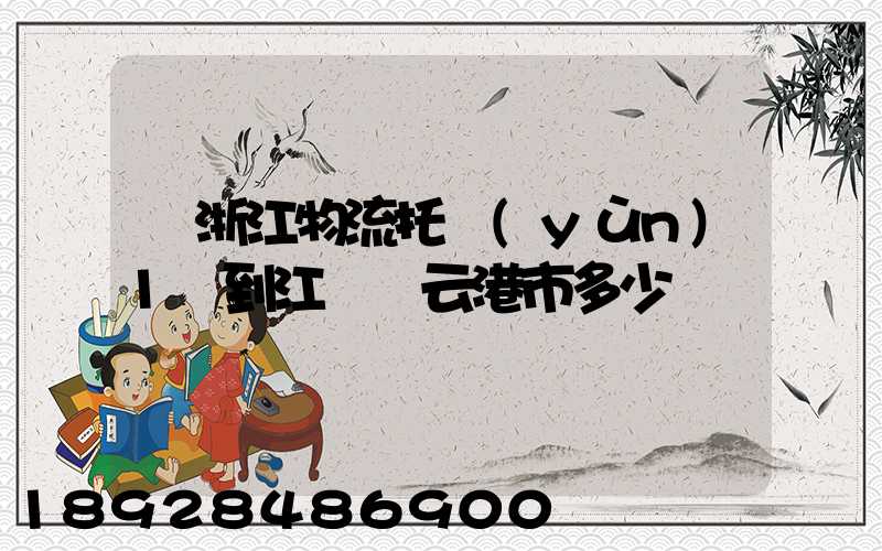 從浙江物流托運(yùn)1噸到江蘇連云港市多少錢