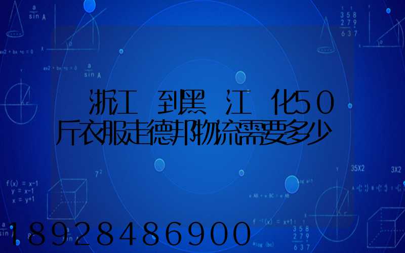 從浙江發到黑龍江綏化50斤衣服走德邦物流需要多少錢