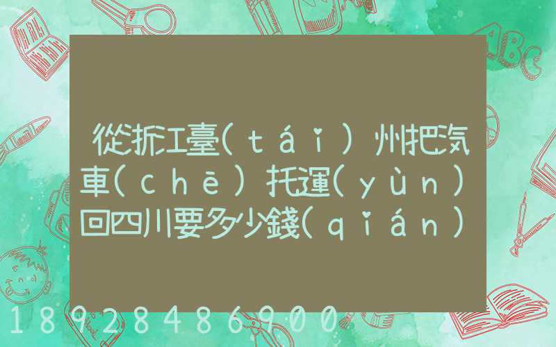 從浙江臺(tái)州把汽車(chē)托運(yùn)回四川要多少錢(qián)嗎