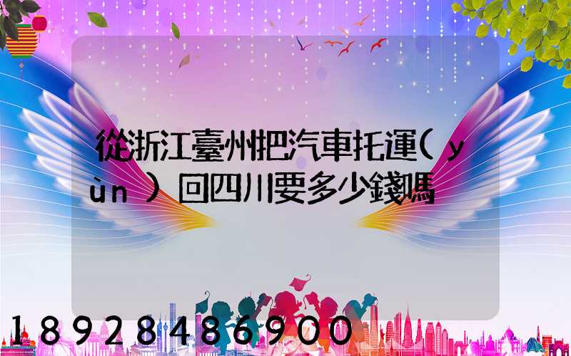 從浙江臺州把汽車托運(yùn)回四川要多少錢嗎