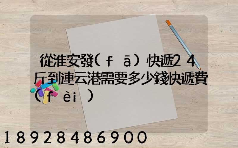 從淮安發(fā)快遞24斤到連云港需要多少錢快遞費(fèi)
