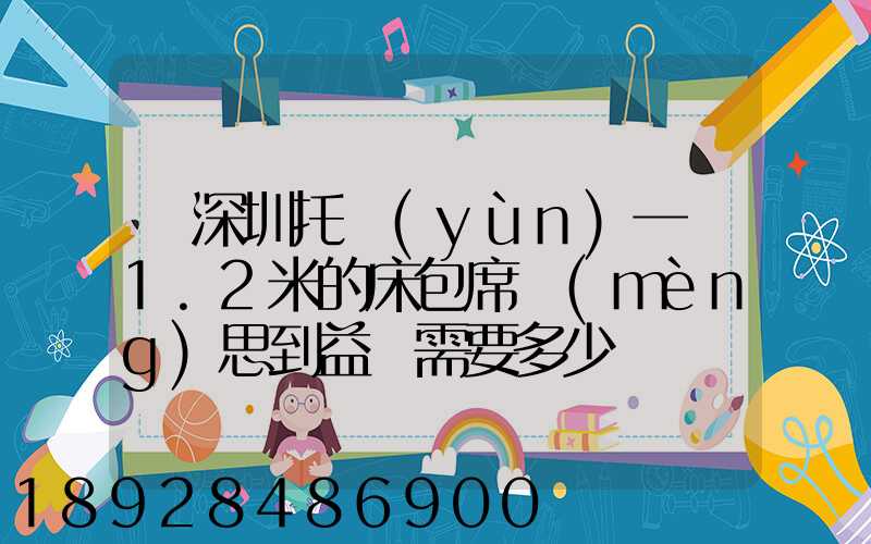 從深圳托運(yùn)一張1.2米的床包席夢(mèng)思到益陽需要多少錢