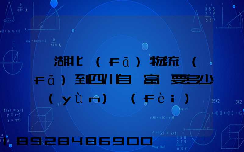 從湖北發(fā)物流發(fā)到四川自貢富順要多少運(yùn)費(fèi)