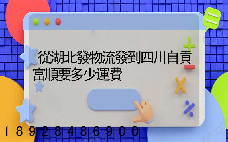 從湖北發物流發到四川自貢富順要多少運費