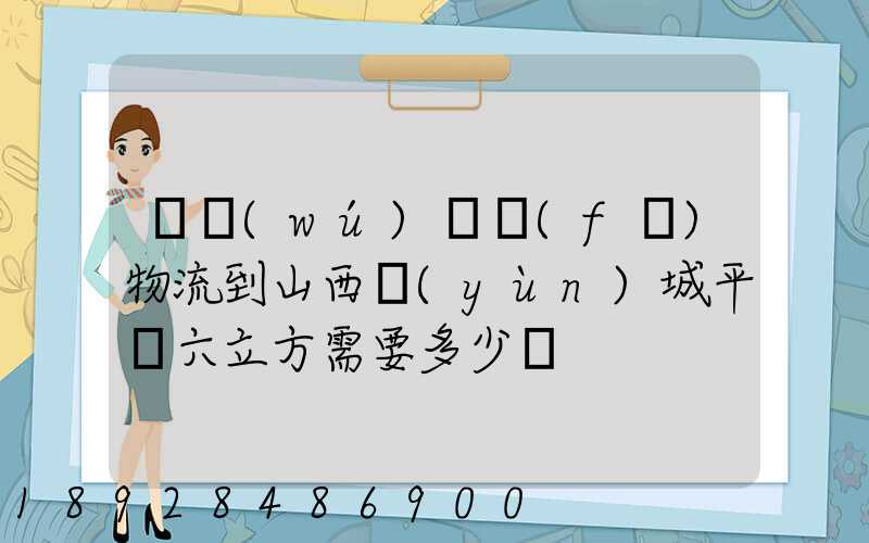 從無(wú)錫發(fā)物流到山西運(yùn)城平陸六立方需要多少錢