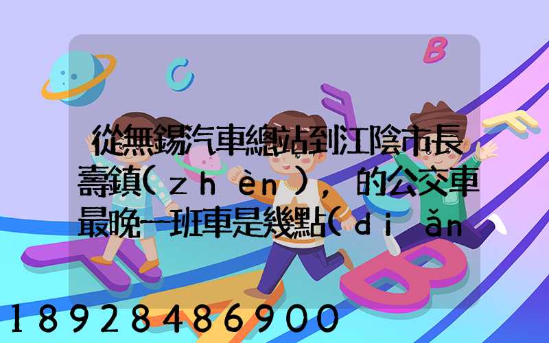 從無錫汽車總站到江陰市長壽鎮(zhèn),的公交車最晚一班車是幾點(diǎn)發(fā)車