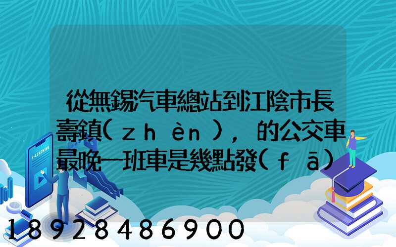從無錫汽車總站到江陰市長壽鎮(zhèn),的公交車最晚一班車是幾點發(fā)車