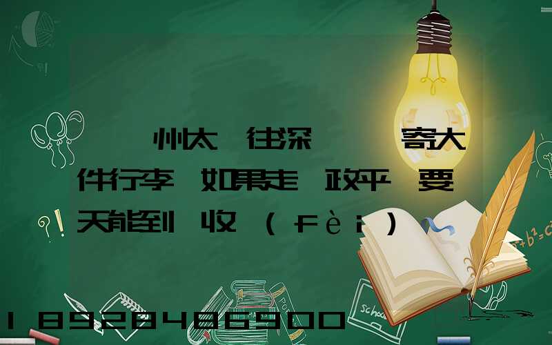 從蘇州太倉往深圳觀瀾寄大件行李,如果走郵政平郵要幾天能到,收費(fèi)貴嗎...