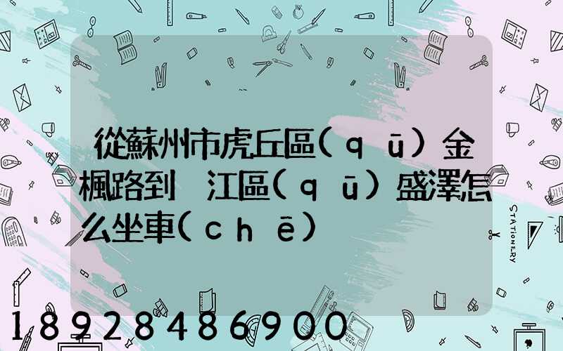 從蘇州市虎丘區(qū)金楓路到吳江區(qū)盛澤怎么坐車(chē)