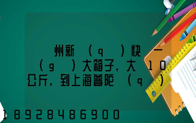 從蘇州新區(qū)快遞一個(gè)大箱子,大約10公斤,到上海普陀區(qū),大概要多少錢(qián)哪家...