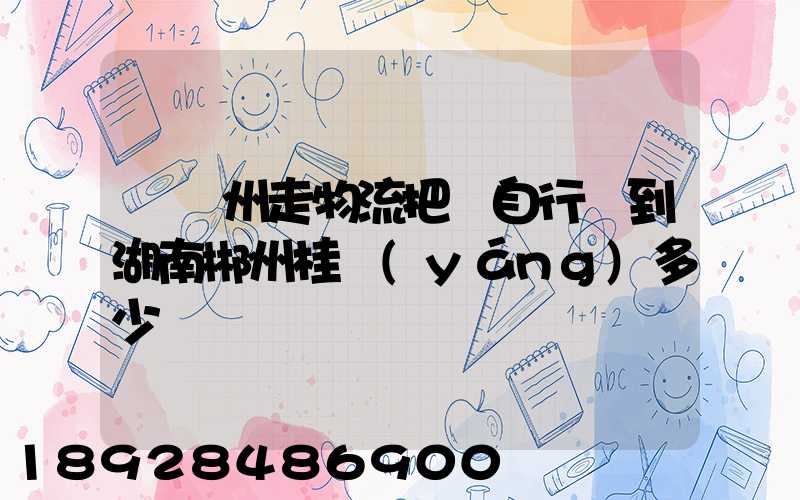 從蘇州走物流把電自行車到湖南郴州桂陽(yáng)多少錢