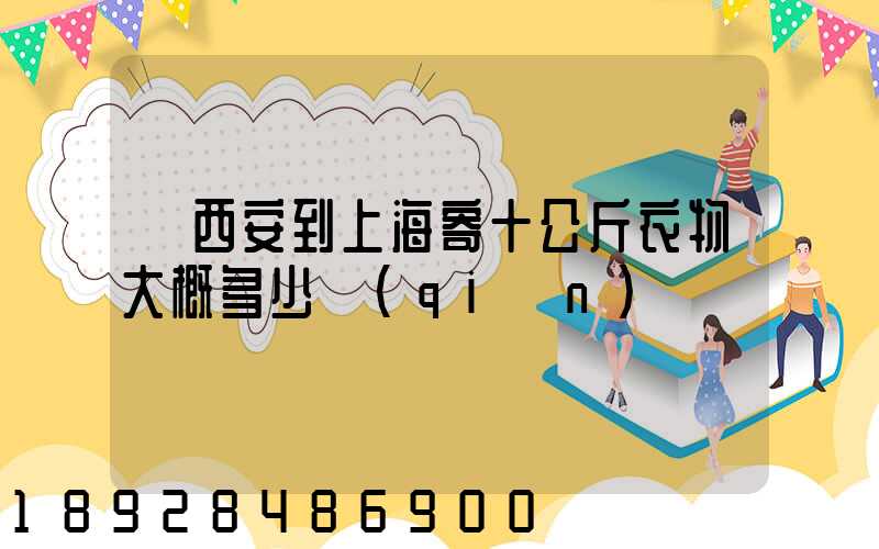 從西安到上海寄十公斤衣物大概多少錢(qián)