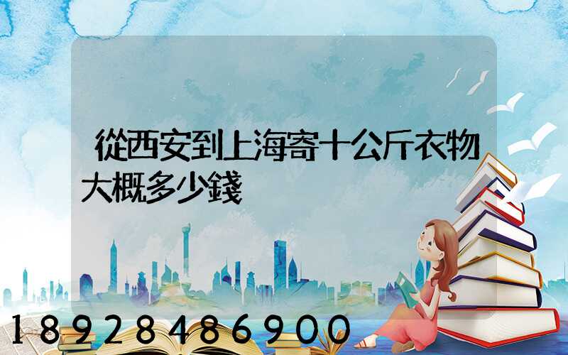 從西安到上海寄十公斤衣物大概多少錢