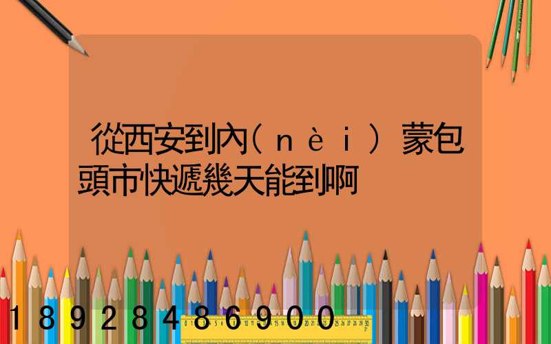 從西安到內(nèi)蒙包頭市快遞幾天能到啊