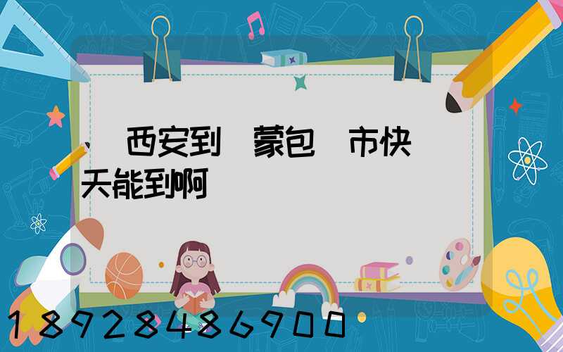 從西安到內蒙包頭市快遞幾天能到啊