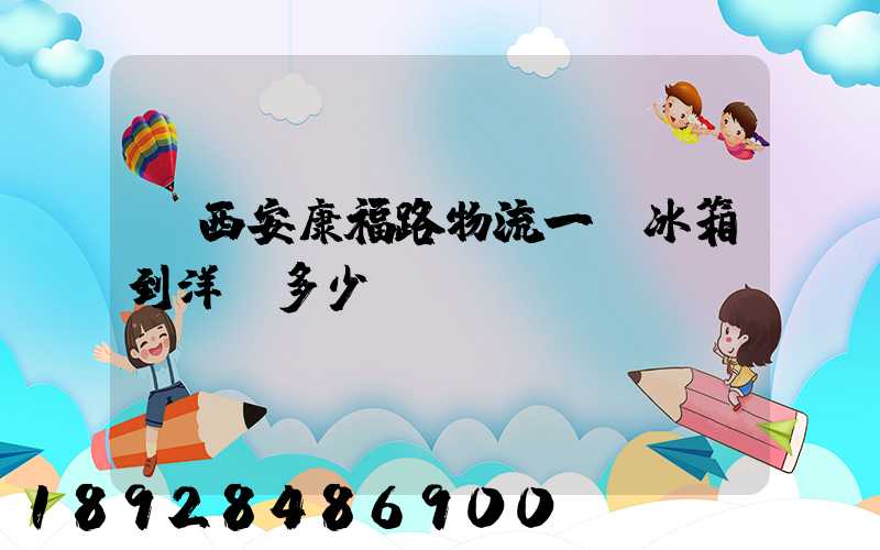 從西安康福路物流一個冰箱到洋縣多少錢