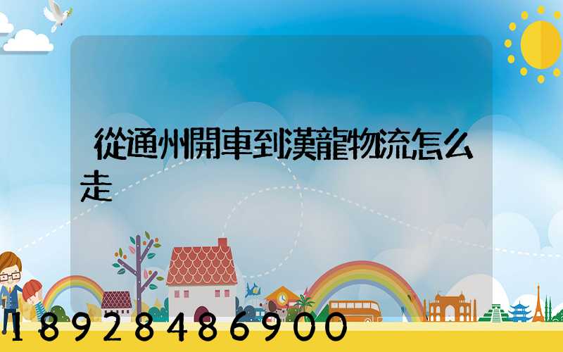 從通州開車到漢龍物流怎么走