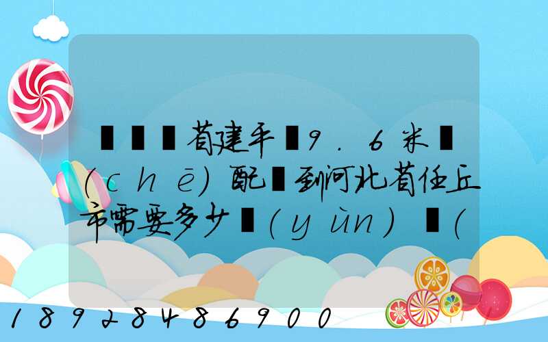 從遼寧省建平縣9.6米車(chē)配貨到河北省任丘市需要多少運(yùn)費(fèi)
