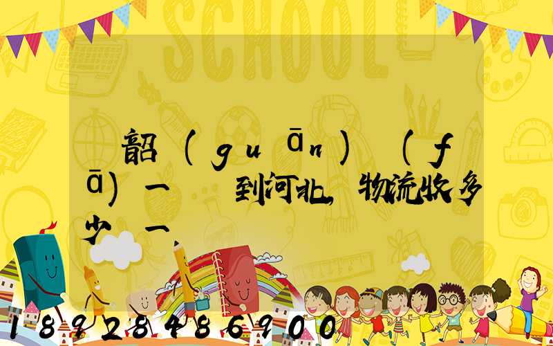 從韶關(guān)發(fā)一噸貨到河北,物流收多少錢一噸