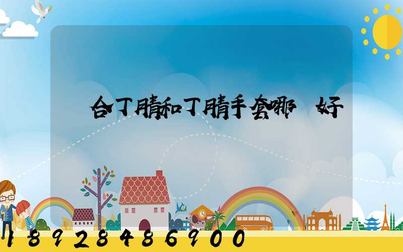 復合丁腈和丁腈手套哪個好