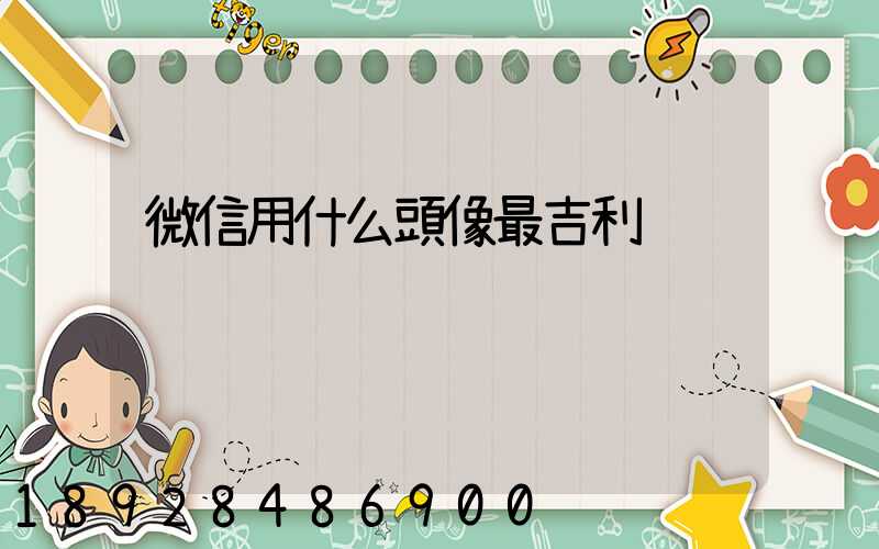 微信用什么頭像最吉利