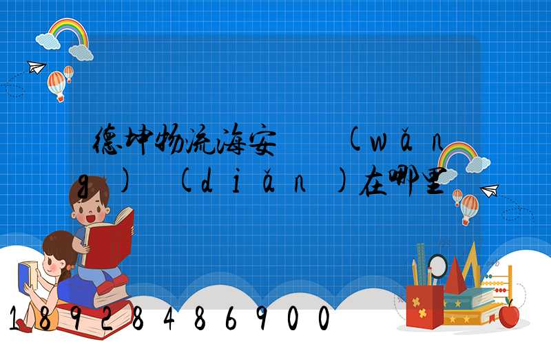 德坤物流海安縣網(wǎng)點(diǎn)在哪里
