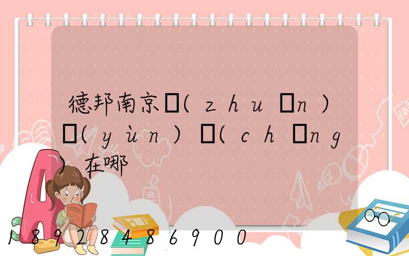 德邦南京轉(zhuǎn)運(yùn)場(chǎng)在哪