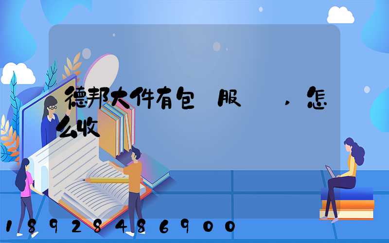 德邦大件有包裝服務嗎,怎么收費