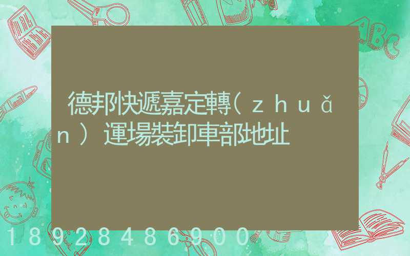 德邦快遞嘉定轉(zhuǎn)運場裝卸車部地址