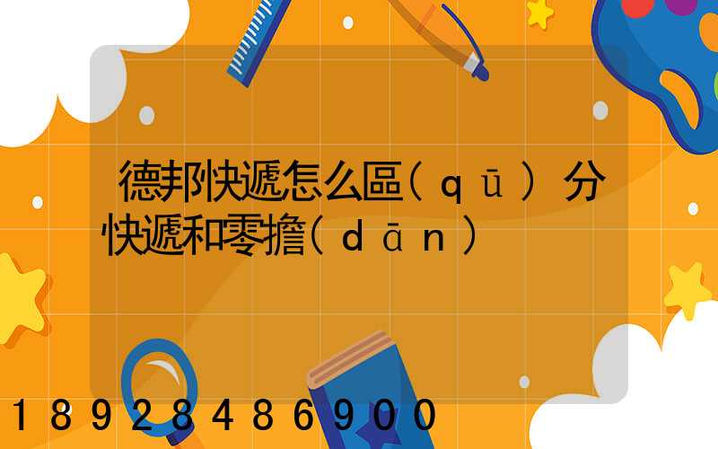 德邦快遞怎么區(qū)分快遞和零擔(dān)